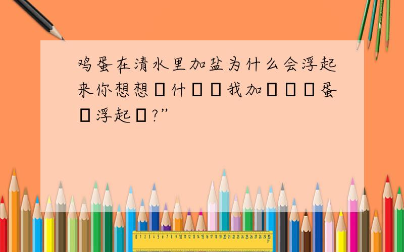 鸡蛋在清水里加盐为什么会浮起来你想想為什麼當我加鹽時雞蛋會浮起來?”