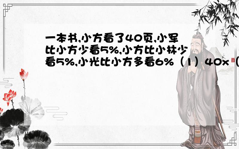 一本书,小方看了40页,小军比小方少看5%,小方比小林少看5%,小光比小方多看6%（1）40x（1-5%）是求_____（2）40除以（1-5%）是求_____（3）40x（1+6%）是求_____