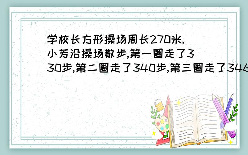 学校长方形操场周长270米,小芳沿操场散步,第一圈走了330步,第二圈走了340步,第三圈走了346步.他平均每步的长度是多少米?