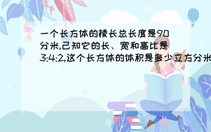 一个长方体的棱长总长度是90分米,己知它的长、宽和高比是3:4:2,这个长方体的体积是多少立方分米?