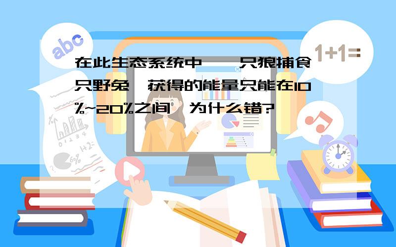 在此生态系统中,一只狼捕食一只野兔,获得的能量只能在10%~20%之间