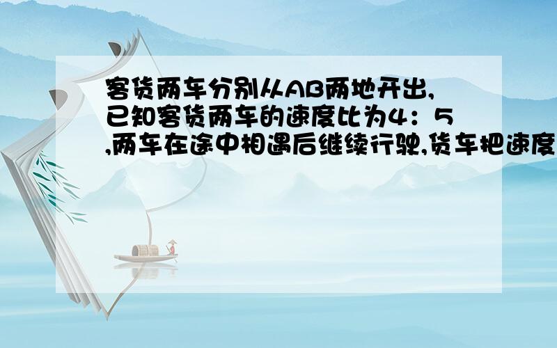 客货两车分别从AB两地开出,已知客货两车的速度比为4：5,两车在途中相遇后继续行驶,货车把速度提高20％,客车速度不变.再行4小时后,货车到达A地,客车离B地还有112千米.AB两地相距多少千米?