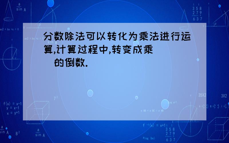 分数除法可以转化为乘法进行运算,计算过程中,转变成乘（ ）的倒数.