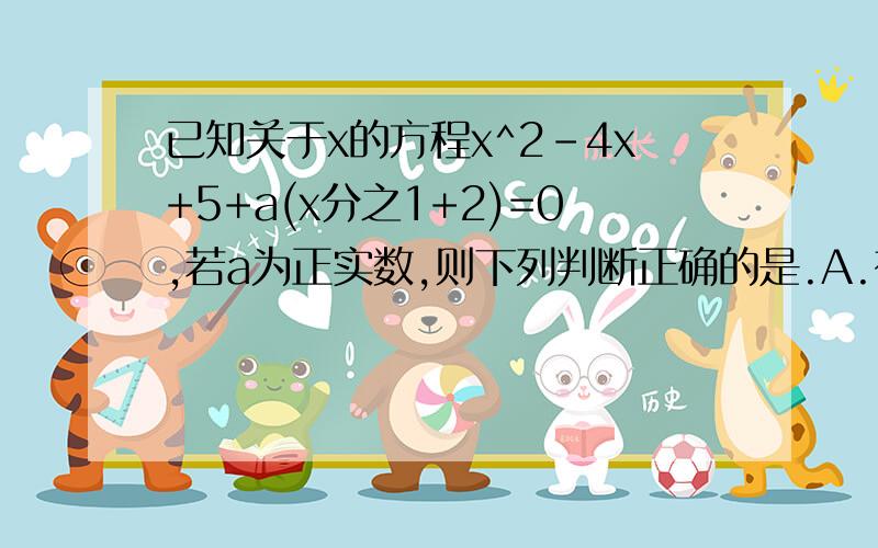 已知关于x的方程x^2-4x+5+a(x分之1+2)=0,若a为正实数,则下列判断正确的是.A.有三个不等实数根 B.有两个不等实数根 C.有一个实数根 D.没有实数根