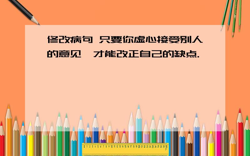 修改病句 只要你虚心接受别人的意见,才能改正自己的缺点.