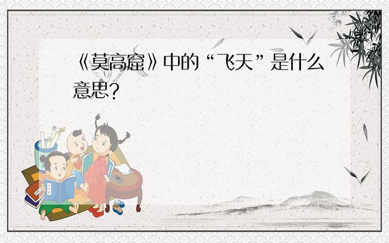 《莫高窟》中的“飞天”是什么意思?