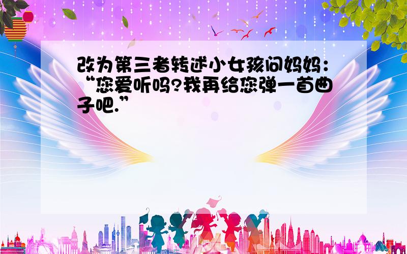 改为第三者转述小女孩问妈妈：“您爱听吗?我再给您弹一首曲子吧.”