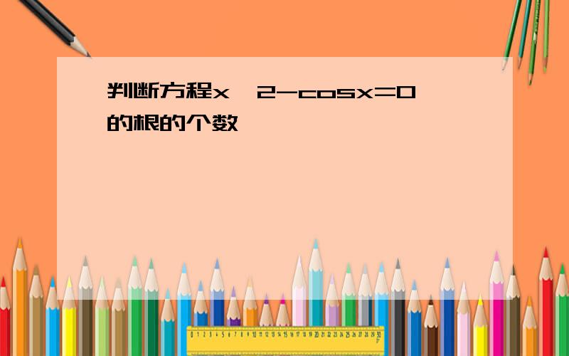 判断方程x^2-cosx=0的根的个数