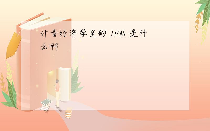 计量经济学里的 LPM 是什么啊