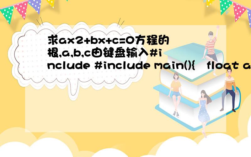 求ax2+bx+c=0方程的根,a,b,c由键盘输入#include #include main(){float a=0;float b=0;float c=0;float disc=0;float x1=0;float x2=0;float p=0;float q=0;scanf(