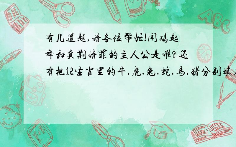 有几道题,请各位帮忙!闻鸡起舞和负荆请罪的主人公是谁?还有把12生肖里的牛,虎,兔,蛇,马,猪分别填在括号里.老（  ）拉车————没人敢做（坐）（  ）尾做琴弦——————不值一谈（弹