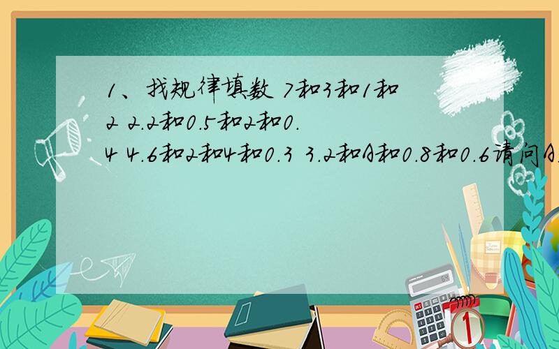 1、找规律填数 7和3和1和2 2.2和0.5和2和0.4 4.6和2和4和0.3 3.2和A和0.8和0.6请问A是多少2、2.5*2.5*…*2.5（7个2.5）*0.4*0.4*…*0.4（10个0.4）=?3、如果1/a≠a/b=1/3,那么,a与b的积是多少?4、清风饮食店要给