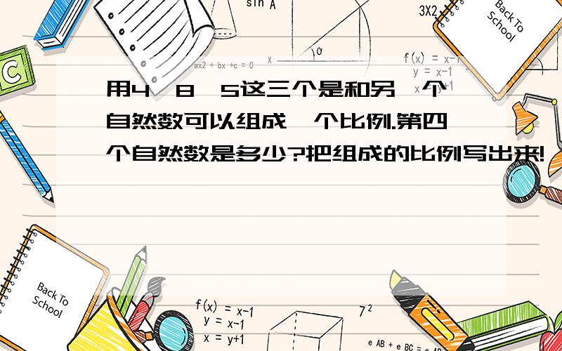 用4、8、5这三个是和另一个自然数可以组成一个比例.第四个自然数是多少?把组成的比例写出来!