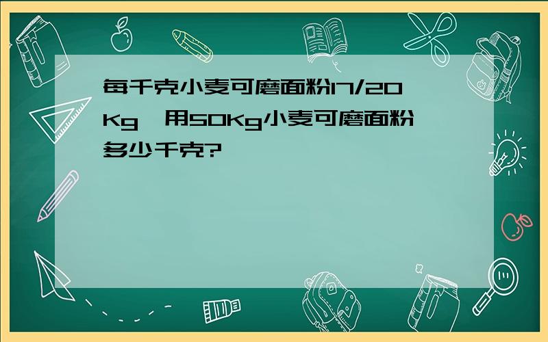 每千克小麦可磨面粉17/20Kg,用50Kg小麦可磨面粉多少千克?