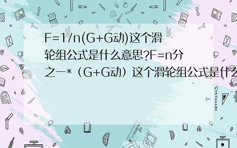 F=1/n(G+G动)这个滑轮组公式是什么意思?F=n分之一*（G+G动）这个滑轮组公式是什么意思?分别说出F、n、G、G动都代表什么.谢谢大家了!