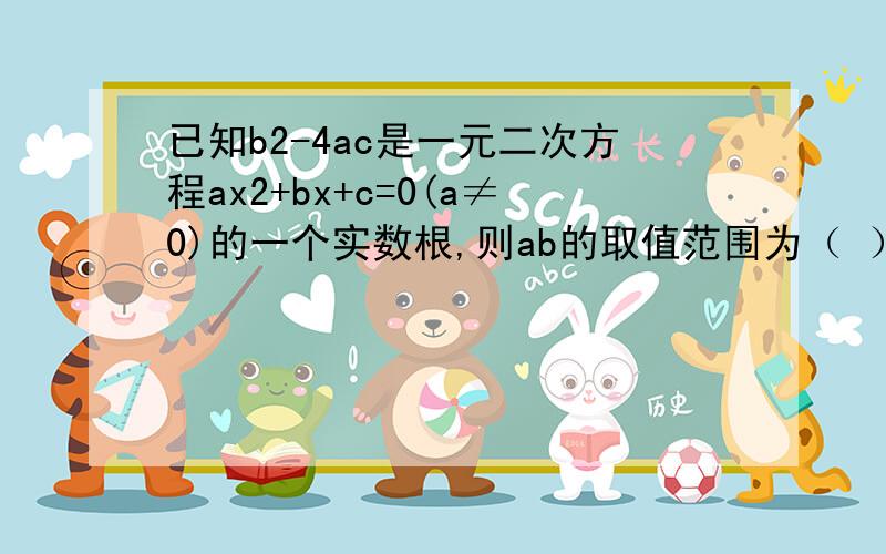 已知b2-4ac是一元二次方程ax2+bx+c=0(a≠0)的一个实数根,则ab的取值范围为（ ）