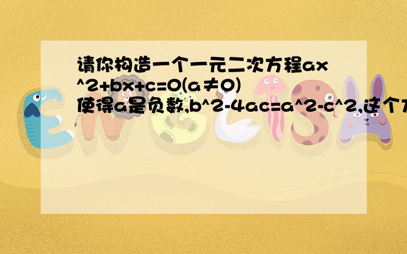 请你构造一个一元二次方程ax^2+bx+c=0(a≠0)使得a是负数,b^2-4ac=a^2-c^2,这个方程可以是?