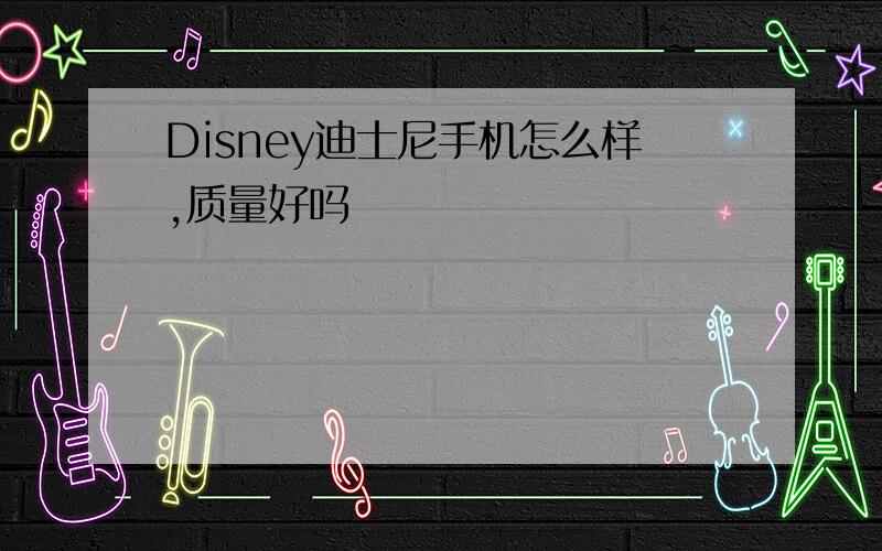 Disney迪士尼手机怎么样,质量好吗