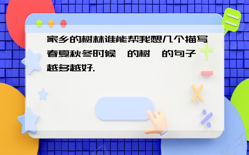 家乡的树林谁能帮我想几个描写春夏秋冬时候,的树,的句子,越多越好.