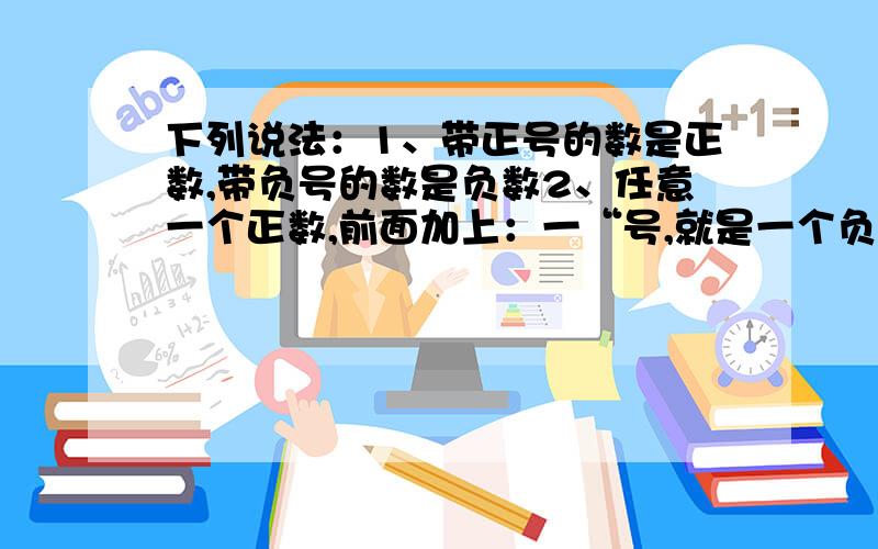 下列说法：1、带正号的数是正数,带负号的数是负数2、任意一个正数,前面加上：一“号,就是一个负数；3、0是最小的正数4、大于0的数是正数5、字母既是正数,又是负数,其中正确的是（ )( ）