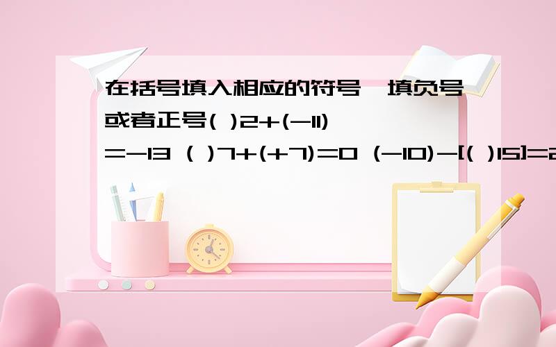 在括号填入相应的符号,填负号或者正号( )2+(-11)=-13 ( )7+(+7)=0 (-10)-[( )15]=25