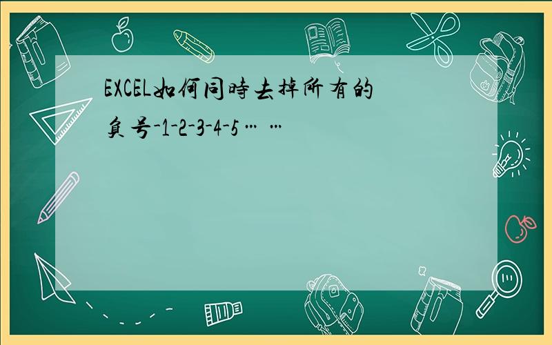 EXCEL如何同时去掉所有的负号-1-2-3-4-5……