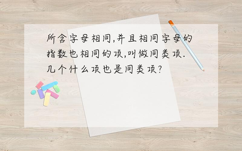 所含字母相同,并且相同字母的指数也相同的项,叫做同类项.几个什么项也是同类项?