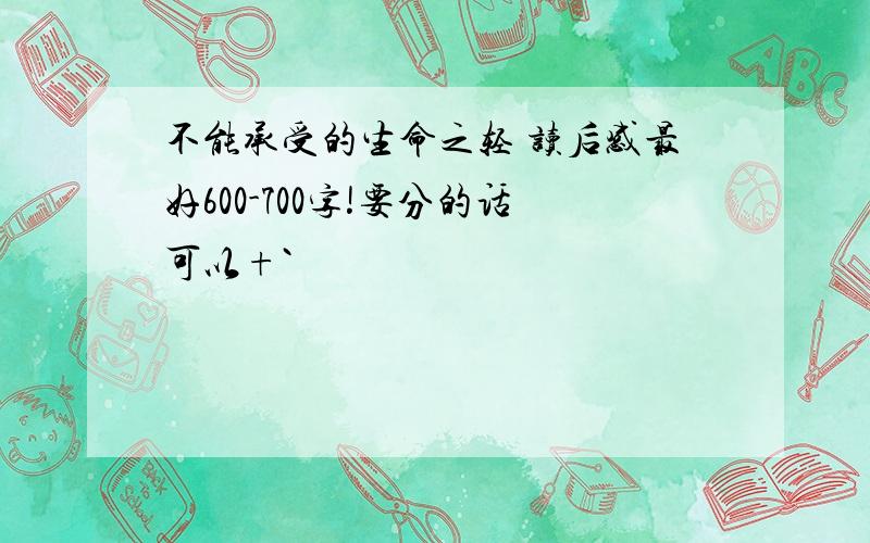 不能承受的生命之轻 读后感最好600-700字!要分的话可以+`