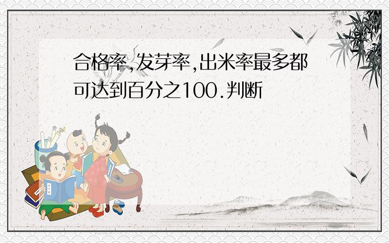 合格率,发芽率,出米率最多都可达到百分之100.判断