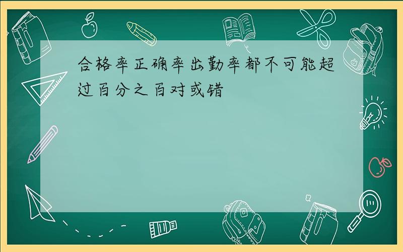 合格率正确率出勤率都不可能超过百分之百对或错