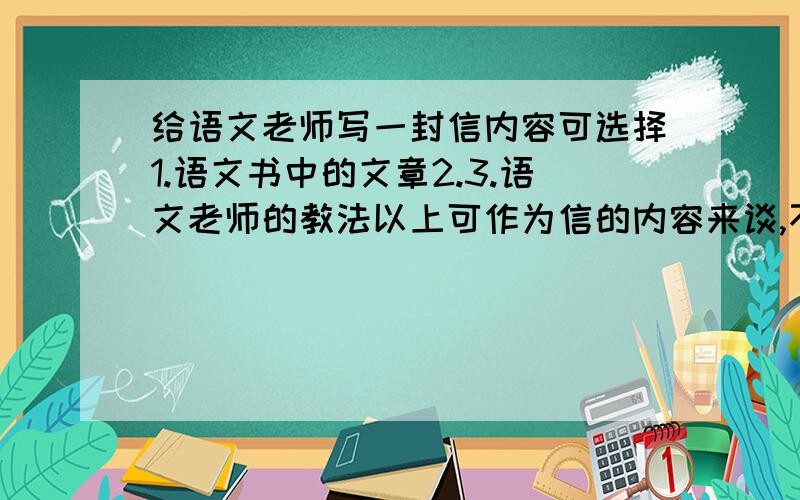 给语文老师写一封信内容可选择1.语文书中的文章2.3.语文老师的教法以上可作为信的内容来谈,不少于500字