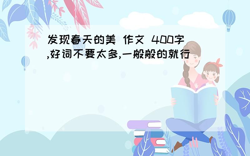 发现春天的美 作文 400字,好词不要太多,一般般的就行