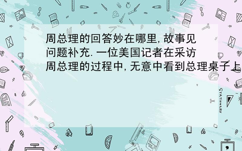 周总理的回答妙在哪里,故事见问题补充.一位美国记者在采访周总理的过程中,无意中看到总理桌子上有一支美国产的派克钢笔.那记者便以带有几分讥讽的口吻问道：“请问总理阁下,你们堂