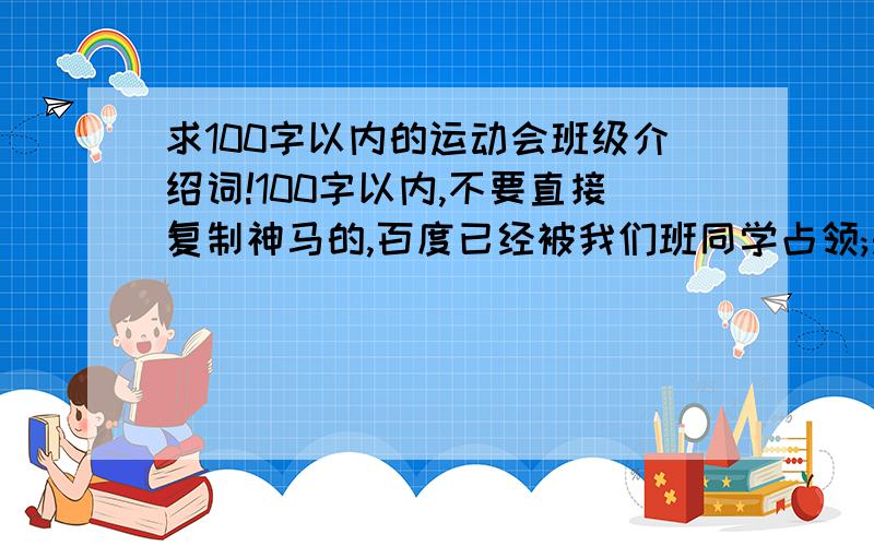 求100字以内的运动会班级介绍词!100字以内,不要直接复制神马的,百度已经被我们班同学占领;是班级介绍词!