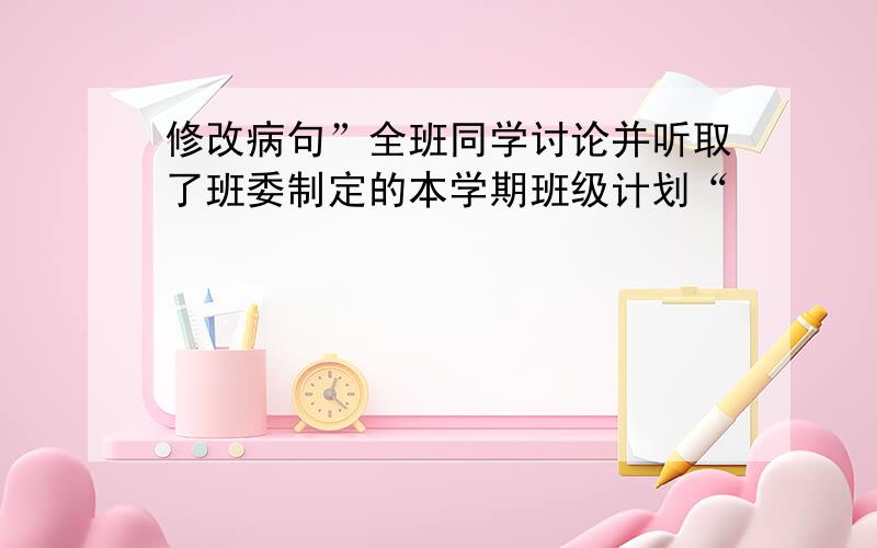 修改病句”全班同学讨论并听取了班委制定的本学期班级计划“