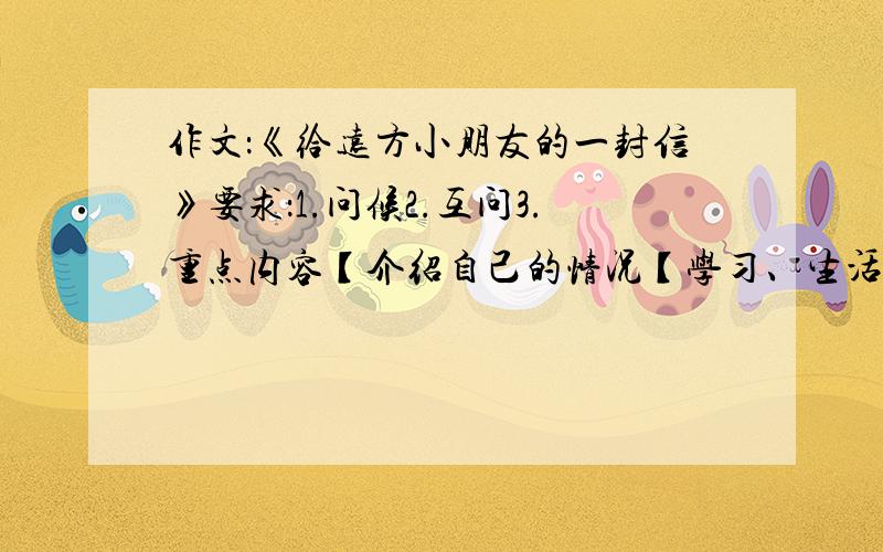 作文：《给远方小朋友的一封信》要求：1.问候2.互问3.重点内容【介绍自己的情况【学习、生活之类的】4.提出一些好的建议5.字数在400~480字之间.投票!