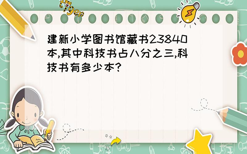 建新小学图书馆藏书23840本,其中科技书占八分之三,科技书有多少本?