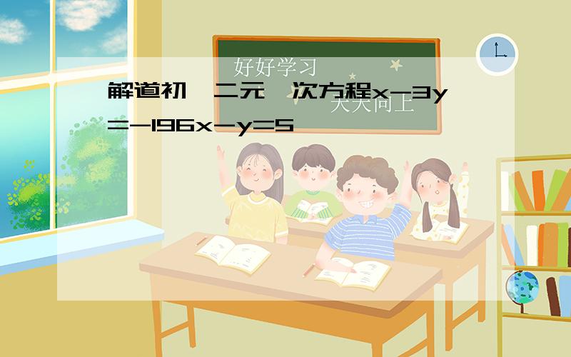 解道初一二元一次方程x-3y=-196x-y=5