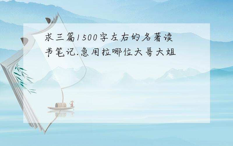 求三篇1500字左右的名著读书笔记.急用拉哪位大哥大姐