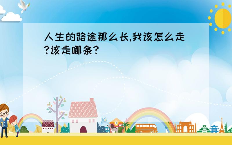 人生的路途那么长,我该怎么走?该走哪条?