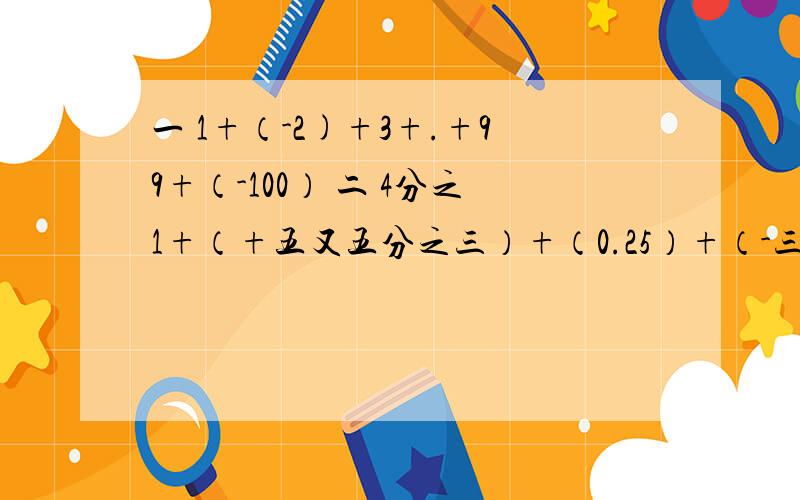 一 1+（-2)+3+.+99+（-100） 二 4分之1+（+五又五分之三）+（0.25）+（-三又八分之一）这道题不会写 求解啊  要有一部过程啊