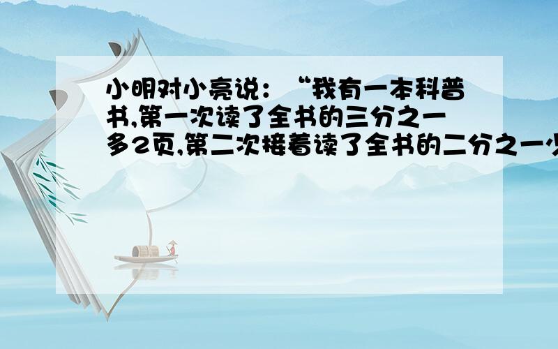 小明对小亮说：“我有一本科普书,第一次读了全书的三分之一多2页,第二次接着读了全书的二分之一少1页,最后还剩31页,你知道这本书共多少页吗?