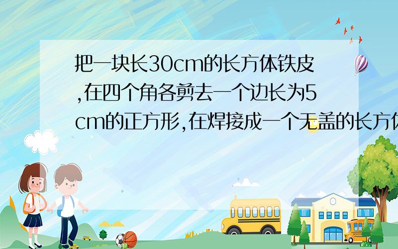 把一块长30cm的长方体铁皮,在四个角各剪去一个边长为5cm的正方形,在焊接成一个无盖的长方体铁盒,这个铁盒的容积是1500平方厘米,求原来的宽.（用方程解答）