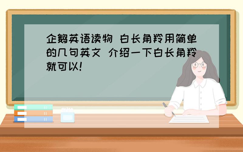 企鹅英语读物 白长角羚用简单的几句英文 介绍一下白长角羚就可以!