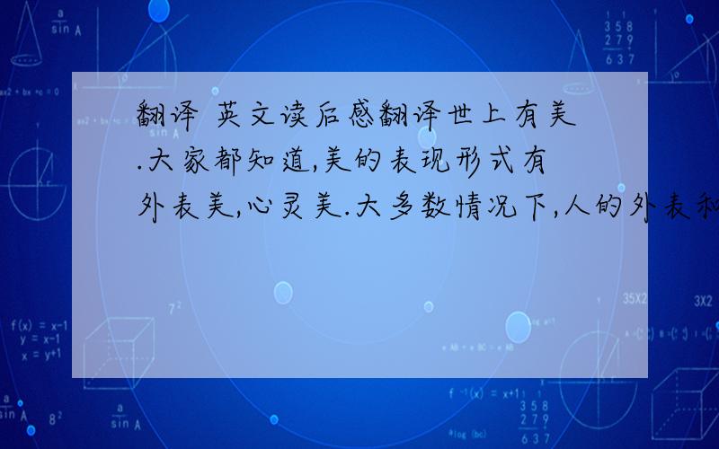 翻译 英文读后感翻译世上有美.大家都知道,美的表现形式有外表美,心灵美.大多数情况下,人的外表和心灵是无法统一的.正如书中的卡西莫多,神父弗罗洛.前者外表丑陋,却有着一颗常人都不一