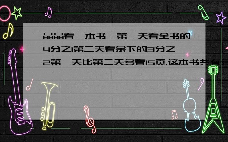 晶晶看一本书,第一天看全书的4分之1第二天看余下的3分之2第一天比第二天多看15页.这本书共有多少页?