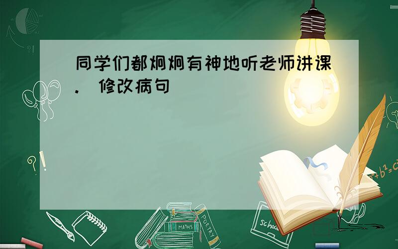 同学们都炯炯有神地听老师讲课.（修改病句）