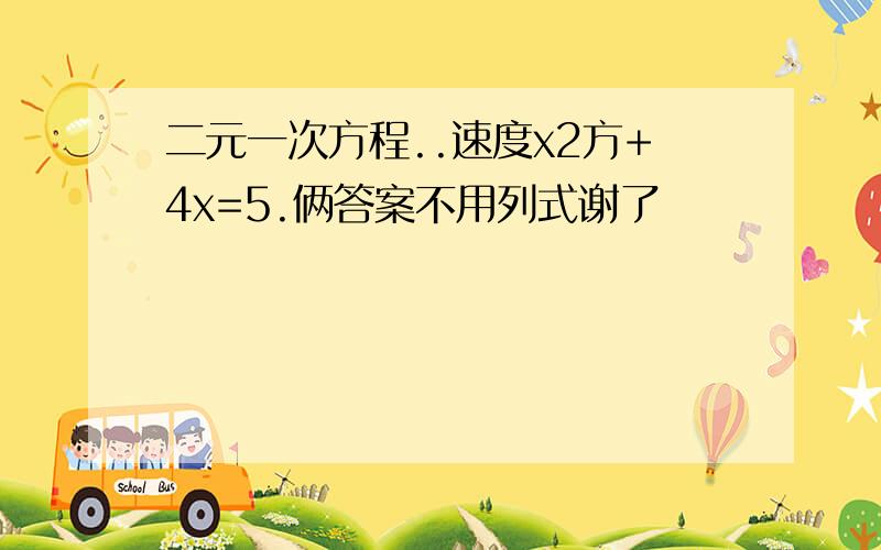 二元一次方程..速度x2方+4x=5.俩答案不用列式谢了