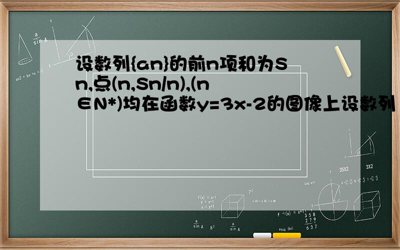 设数列{an}的前n项和为Sn,点(n,Sn/n),(n∈N*)均在函数y=3x-2的图像上设数列｛an｝的前n项和为Sn,点（n,Sn/n),(n∈N*)均在函数y=3x-2的图像上.（1）求数列｛an｝的通项公式；（2)设bn=3/anan+1,Tn是数列｛bn