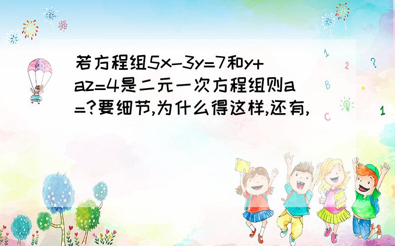 若方程组5x-3y=7和y+az=4是二元一次方程组则a=?要细节,为什么得这样,还有,